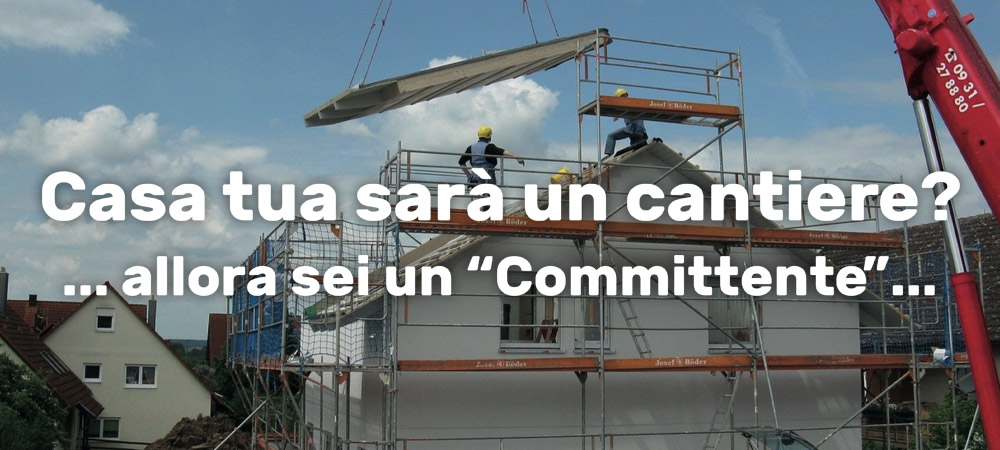 Casa tua sarà un cantiere? ...allora sei un “Committente”: scopri le 3 regole d’oro